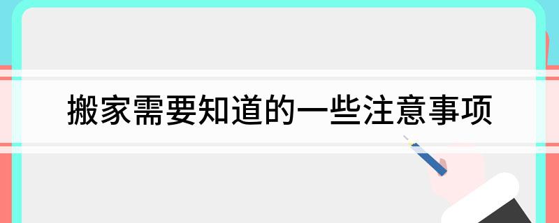 搬家需要知道的一些注意事项